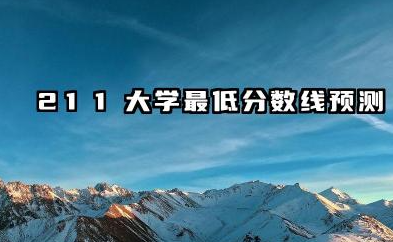 211大学分数线一般是多少 2025好考的211院校推荐