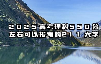 2025高考理科550分的211大学有哪些 哪个好考