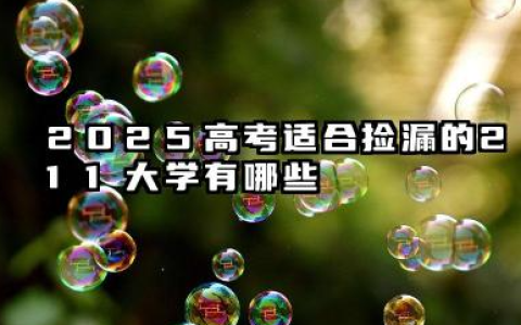 2025高考适合捡漏的211大学有哪些 比较好考的211大学推荐