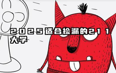 2025适合捡漏的211大学 2025好考的211大学有哪些