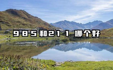 985和211哪个好 211预计最低需要多少分