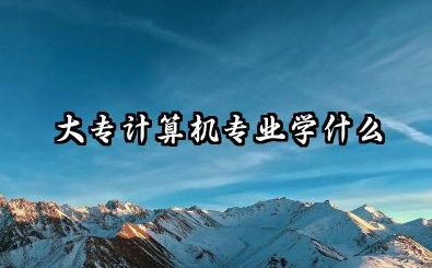 大专计算机专业都学什么 大专学习计算机的前景好不好