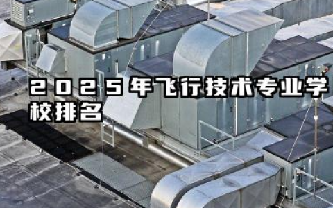 2025年飞行技术专业学校排名 飞行技术专业的就业方向有哪些