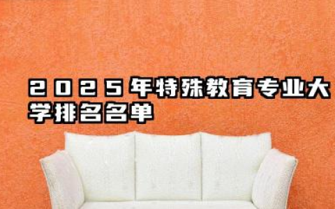 2025年特殊教育专业大学排名 特殊教育专业的就业方向有哪些
