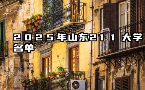 2025年山东211大学名单 2025山东值得报考的211大学有哪些