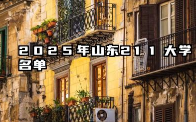 2025年山东211大学名单 2025山东值得报考的211大学有哪些