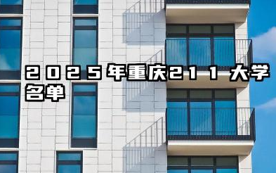 2025年重庆211大学名单 2025重庆值得报考的211大学有哪些