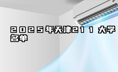 2025年天津211大学名单 2025天津值得报考的211大学有哪些