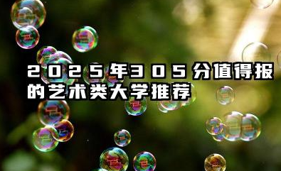2025年305分能考什么艺术类大学 哪些大学值得报