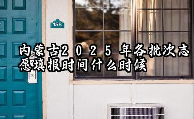 内蒙古2025年各批次志愿填报时间什么时候 2025内蒙古高考志愿填报规则