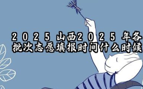 2025山西2025年各批次志愿填报时间什么时候 2025山西高考志愿填报原则