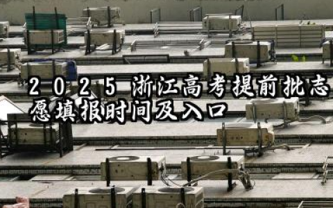2025浙江高考提前批志愿填报时间及网址入口 2025浙江高考本科提前批可以报几个学校