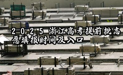 2025浙江高考提前批志愿填报时间及网址入口 2025浙江高考本科提前批可以报几个学校