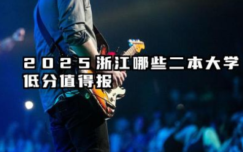 浙江录取分数最低的公办二本 2025压线生容易捡漏的大学