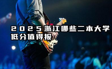 浙江录取分数最低的公办二本 2025压线生容易捡漏的大学