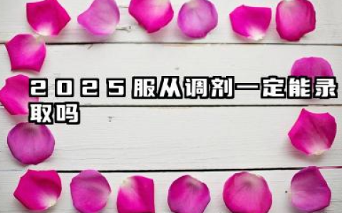 2025服从调剂一定会被录取吗 要不要服从调剂