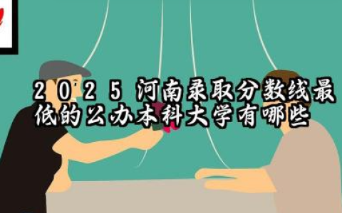 2025河南录取分数线最低的公办本科大学有哪些 河南本科院校名单详解