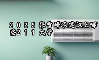 张雪峰最不建议上的211有哪些 2025值得推荐的211大学