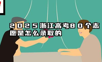 2025浙江高考80个志愿录取顺序 2025浙江高考志愿能报多少个学校