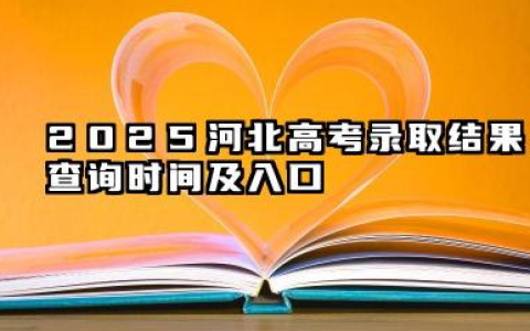2025河北高考录取结果查询时间 22025河北高考录取状态查询方法有哪些