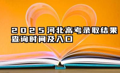 2025河北高考录取结果查询时间 22025河北高考录取状态查询方法有哪些
