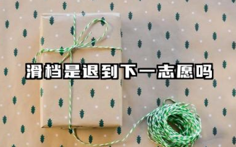 滑档是退到下一志愿吗 滑档的原因有哪些