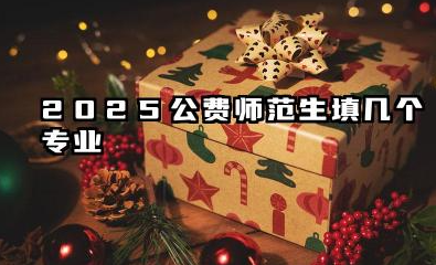 2025公费师范生填几个专业 公费师范生志愿报考的技巧