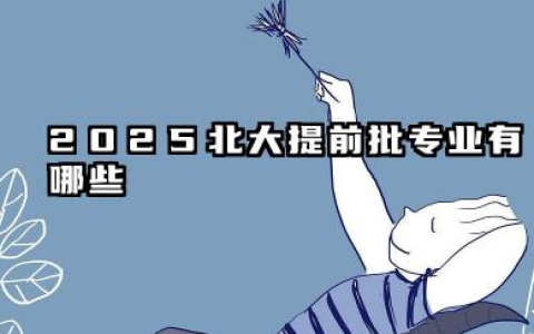 2025北大提前批专业有哪些 北大提前批录取规则