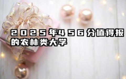 2025年456分能考什么农林类大学 哪些大学值得报