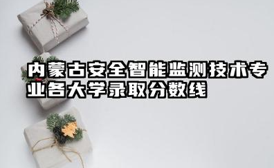 内蒙古安全智能监测技术专业各大学录取分数线 安全智能监测技术专业介绍