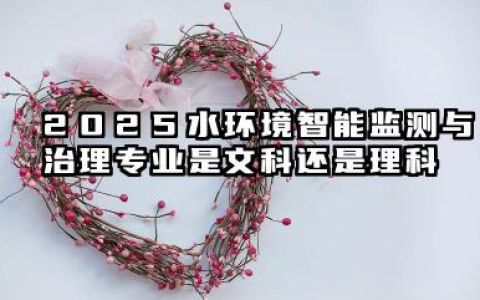2025水环境智能监测与治理专业是文科还是理科 水环境智能监测与治理专业就业方向及前景