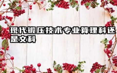 2025现代锻压技术专业是文科还是理科 就业前景及方向