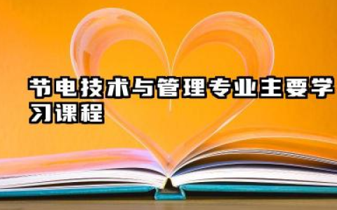 2025节电技术与管理专业主要学什么课程 就业前景及方向有哪些