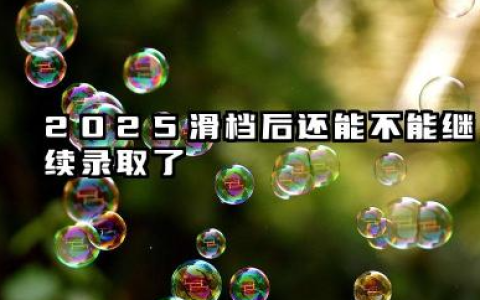 2025滑档后还能继续录取吗 2025高考志愿滑档了怎么办