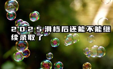 2025滑档后还能继续录取吗 2025高考志愿滑档了怎么办