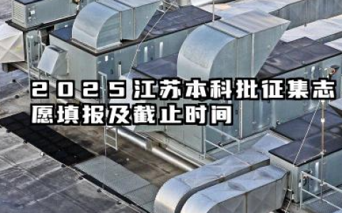 2025江苏本科批征集志愿填报时间 2025江苏本科批征集志愿填报注意事项