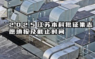 2025江苏本科批征集志愿填报时间 2025江苏本科批征集志愿填报注意事项