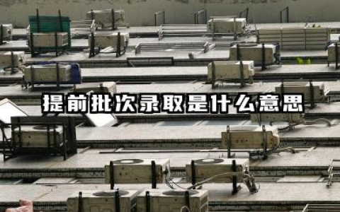 提前批次录取是什么意思 2025哪些院校在提前批招生
