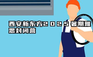 西安新东方2025暑期雅思封闭营 雅思培训学习效果如何