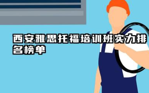 西安雅思托福培训班实力排名榜单 雅思托福培训班的教学质量从哪几方面进行判断