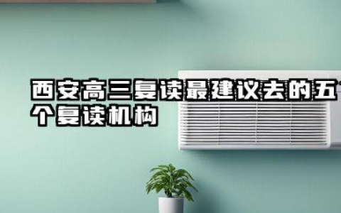 西安高三复读最建议去的五个复读机构 西安另外五家知名高三复读培训机构