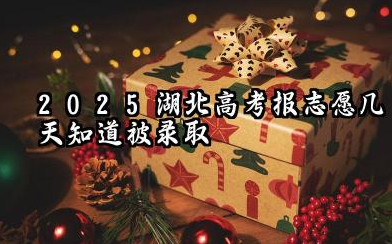 2025湖北高考报志愿几天知道被录取 附录取结果查询时间及入口