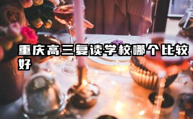重庆高三复读学校哪个比较好 高考复读如何选择