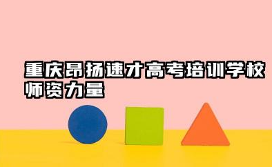 重庆昂扬速才高考培训学校怎么样 师资力量如何