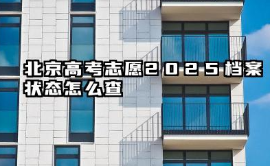 北京高考志愿2025档案状态怎么查 高考录取后档案状态一般会变成什么