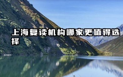 上海复读机构哪家更值得选择 上海值得推荐的复读机构