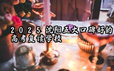 2025沈阳五大口碑好的高考复读学校汇总 沈阳高考复读学校排名榜