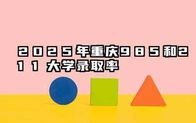 2025年重庆985和211大学录取率 最新录取人数是多少