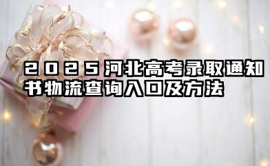 河北2025高考录取通知书在哪查询物流 附查询入口及方法