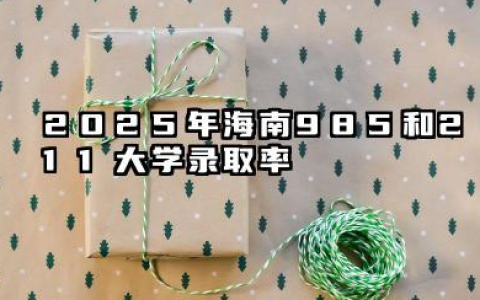 2025年海南985和211大学录取率 录取人数是多少